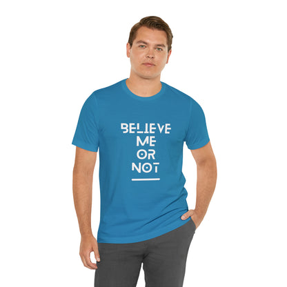 Believe me or not with white font Unisex Jersey Short Sleeve Tee